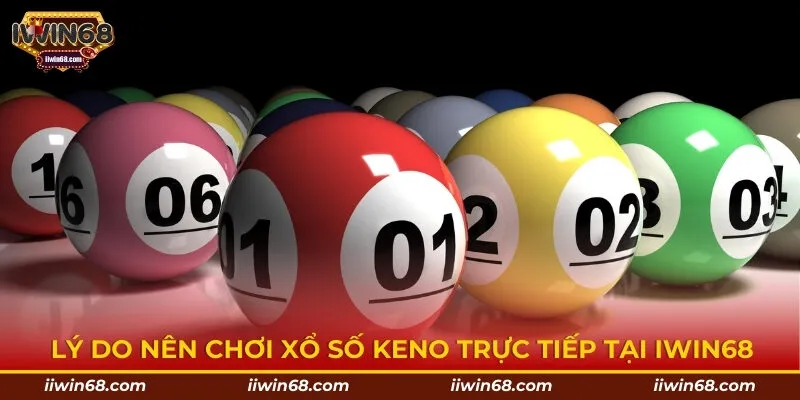 Lý do nên chơi xổ số Keno trực tiếp tại IWIN68